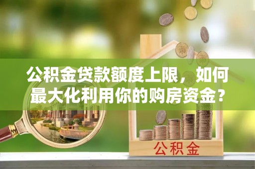 即墨公积金贷款额度上限，如何最大化利用你的购房资金？