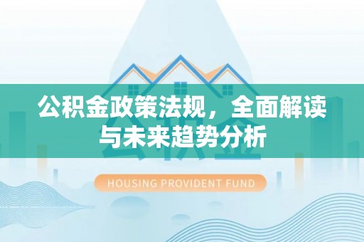 即墨公积金政策法规，全面解读与未来趋势分析