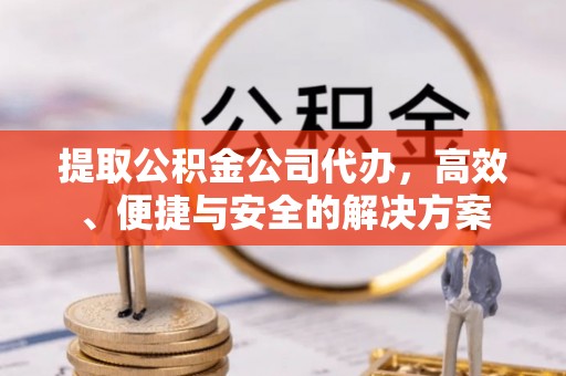 即墨提取公积金公司代办，高效、便捷与安全的解决方案