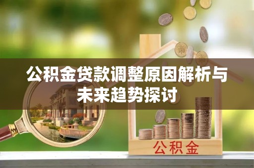 即墨公积金贷款调整原因解析与未来趋势探讨
