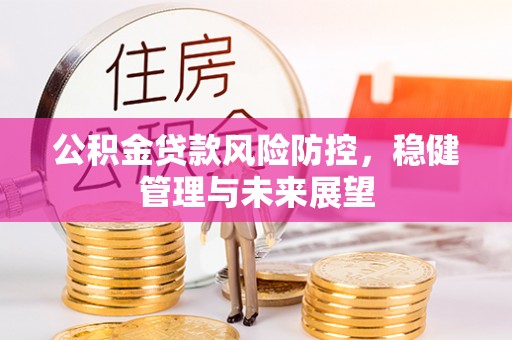 即墨公积金贷款风险防控，稳健管理与未来展望