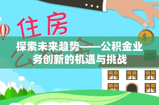 即墨探索未来趋势——公积金业务创新的机遇与挑战