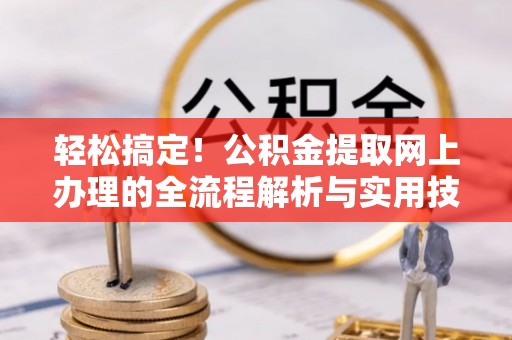 即墨轻松搞定！公积金提取网上办理的全流程解析与实用技巧