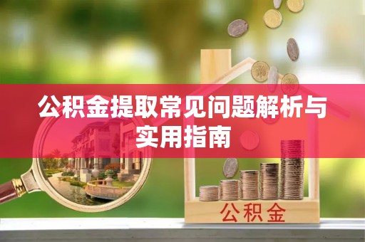 即墨公积金提取常见问题解析与实用指南