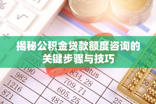 即墨揭秘公积金贷款额度咨询的关键步骤与技巧