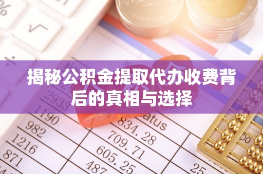 即墨揭秘公积金提取代办收费背后的真相与选择
