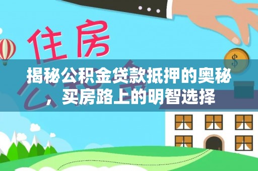 即墨揭秘公积金贷款抵押的奥秘，买房路上的明智选择