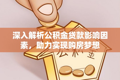 即墨深入解析公积金贷款影响因素，助力实现购房梦想