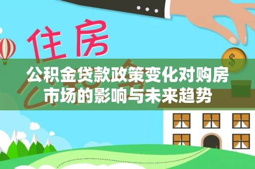 即墨公积金贷款政策变化对购房市场的影响与未来趋势