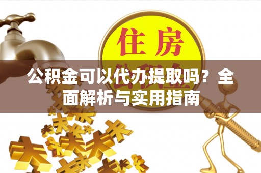 即墨公积金可以代办提取吗？全面解析与实用指南