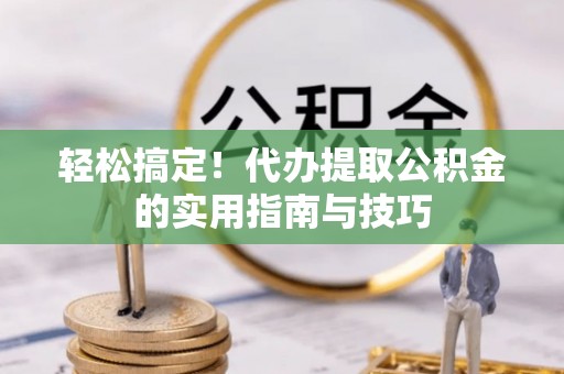 即墨轻松搞定！代办提取公积金的实用指南与技巧