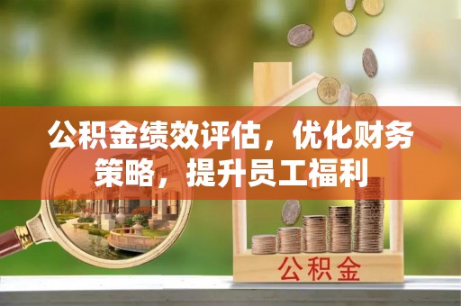 即墨公积金绩效评估，优化财务策略，提升员工福利