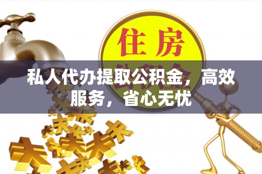 即墨私人代办提取公积金，高效服务，省心无忧