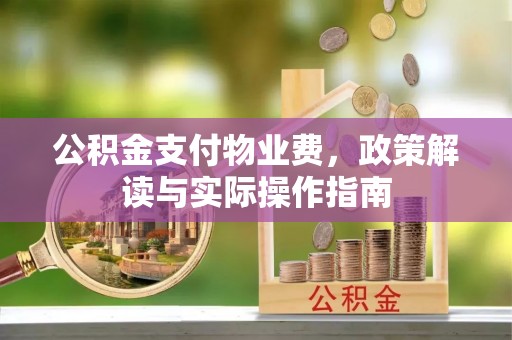 即墨公积金支付物业费，政策解读与实际操作指南