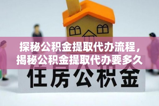 即墨探秘公积金提取代办流程，揭秘公积金提取代办要多久的真相
