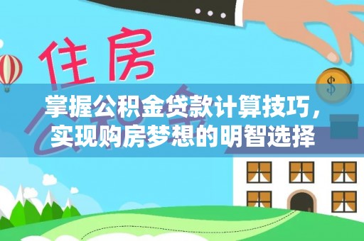 即墨掌握公积金贷款计算技巧，实现购房梦想的明智选择