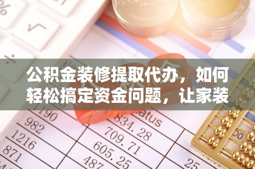即墨公积金装修提取代办，如何轻松搞定资金问题，让家装无忧