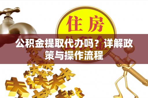 即墨公积金提取代办吗？详解政策与操作流程
