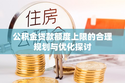 即墨公积金贷款额度上限的合理规划与优化探讨
