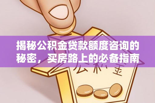 即墨揭秘公积金贷款额度咨询的秘密，买房路上的必备指南