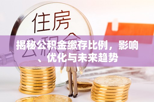 即墨揭秘公积金缴存比例，影响、优化与未来趋势
