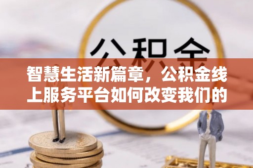 即墨智慧生活新篇章，公积金线上服务平台如何改变我们的日常