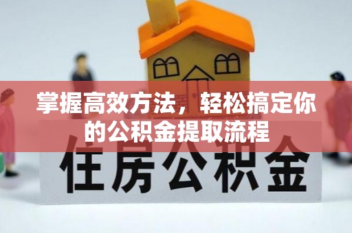 即墨掌握高效方法，轻松搞定你的公积金提取流程