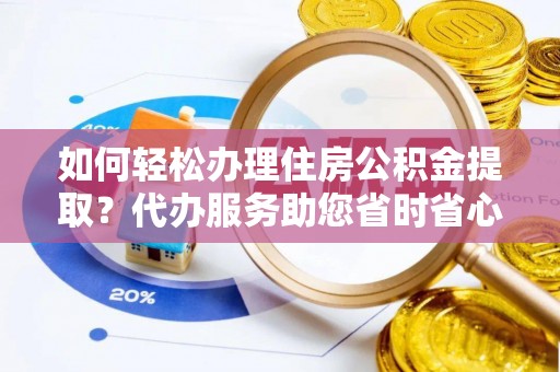 即墨如何轻松办理住房公积金提取？代办服务助您省时省心