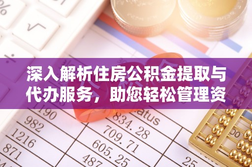 即墨深入解析住房公积金提取与代办服务，助您轻松管理资金