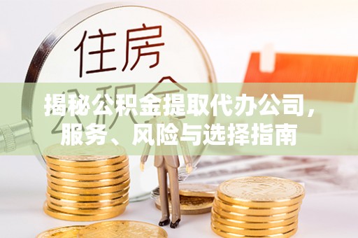 即墨揭秘公积金提取代办公司，服务、风险与选择指南