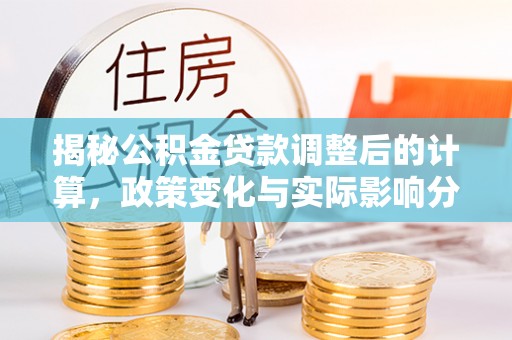 即墨揭秘公积金贷款调整后的计算，政策变化与实际影响分析
