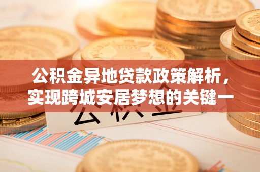 即墨公积金异地贷款政策解析，实现跨城安居梦想的关键一步