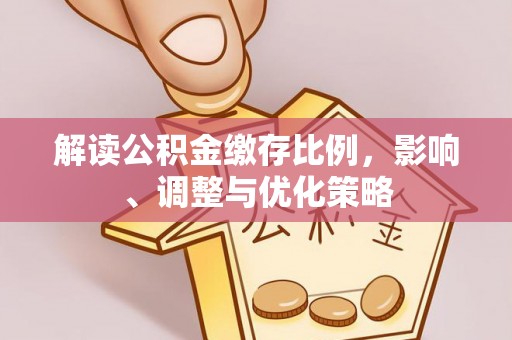 即墨解读公积金缴存比例，影响、调整与优化策略