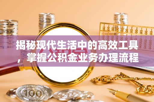 即墨揭秘现代生活中的高效工具，掌握公积金业务办理流程的艺术