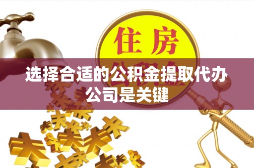 即墨选择合适的公积金提取代办公司是关键