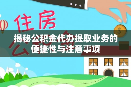 即墨揭秘公积金代办提取业务的便捷性与注意事项
