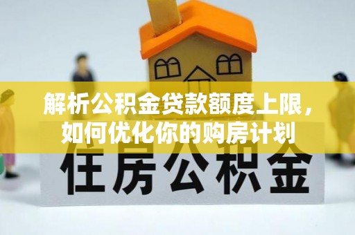 即墨解析公积金贷款额度上限，如何优化你的购房计划