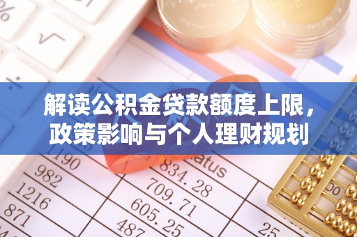 即墨解读公积金贷款额度上限，政策影响与个人理财规划