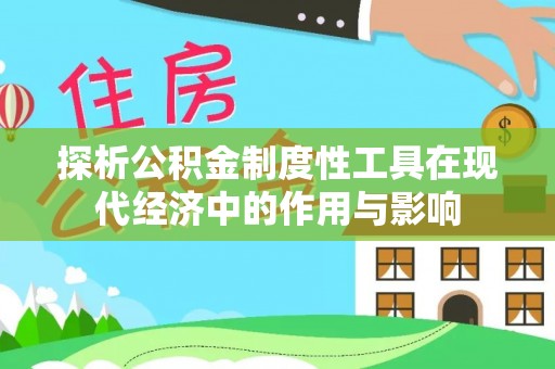 即墨探析公积金制度性工具在现代经济中的作用与影响