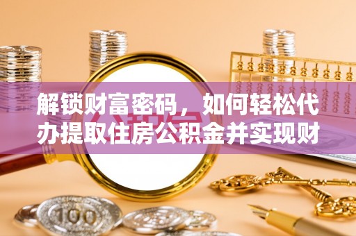 即墨解锁财富密码，如何轻松代办提取住房公积金并实现财务自由