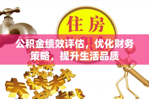 即墨公积金绩效评估，优化财务策略，提升生活品质
