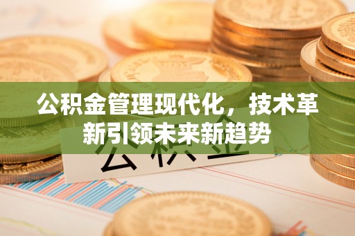 即墨公积金管理现代化，技术革新引领未来新趋势