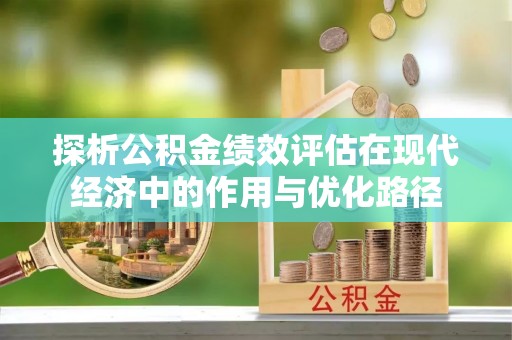 即墨探析公积金绩效评估在现代经济中的作用与优化路径