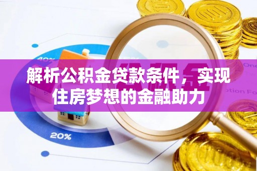 即墨解析公积金贷款条件，实现住房梦想的金融助力