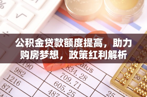 即墨公积金贷款额度提高，助力购房梦想，政策红利解析
