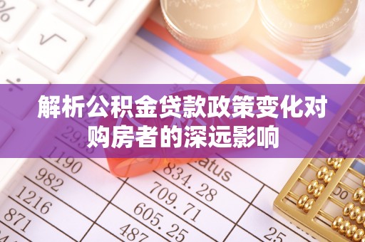 即墨解析公积金贷款政策变化对购房者的深远影响