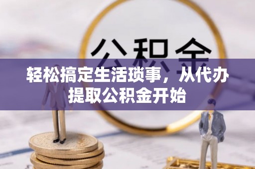 即墨轻松搞定生活琐事，从代办提取公积金开始