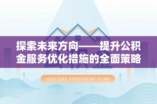 即墨探索未来方向——提升公积金服务优化措施的全面策略