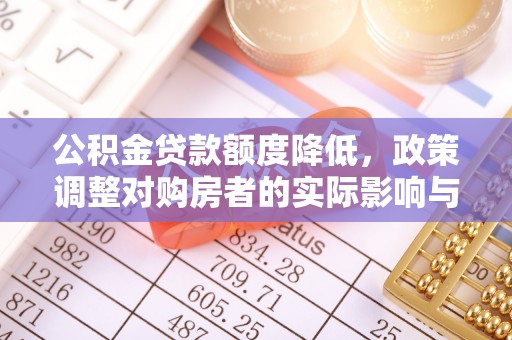 即墨公积金贷款额度降低，政策调整对购房者的实际影响与应对策略
