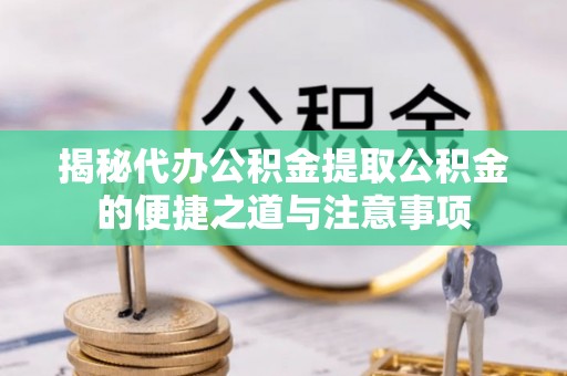 即墨揭秘代办公积金提取公积金的便捷之道与注意事项